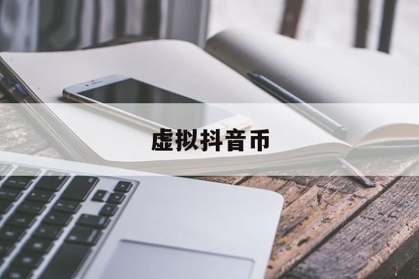 虚拟抖音币(怎么解决抖音虚拟币)